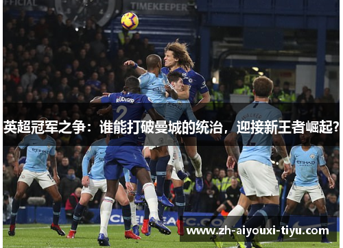 英超冠军之争：谁能打破曼城的统治，迎接新王者崛起？