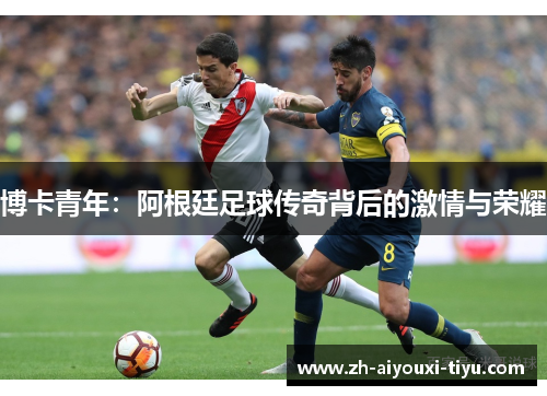 博卡青年：阿根廷足球传奇背后的激情与荣耀