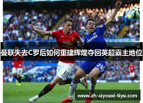 曼联失去C罗后如何重建辉煌夺回英超霸主地位