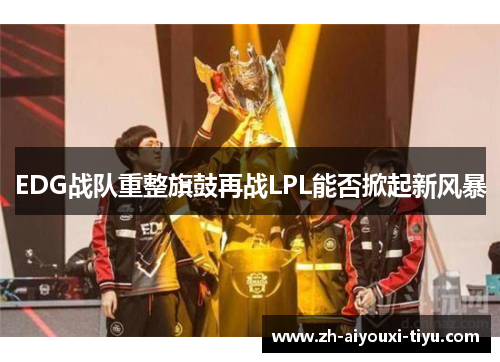 EDG战队重整旗鼓再战LPL能否掀起新风暴