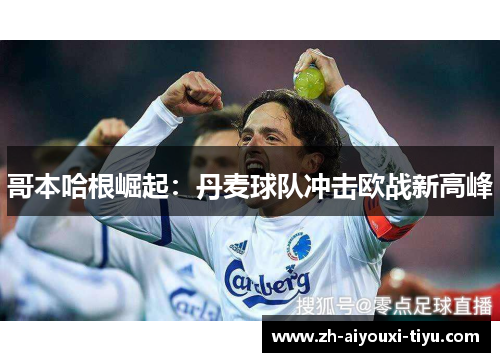 哥本哈根崛起：丹麦球队冲击欧战新高峰