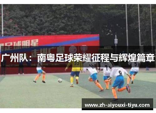 广州队：南粤足球荣耀征程与辉煌篇章