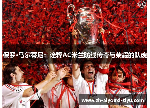 保罗·马尔蒂尼：诠释AC米兰防线传奇与荣耀的队魂