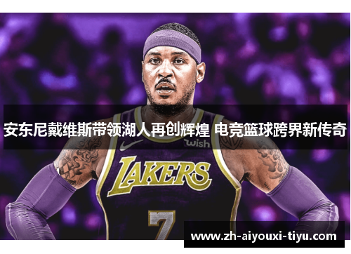 安东尼戴维斯带领湖人再创辉煌 电竞篮球跨界新传奇