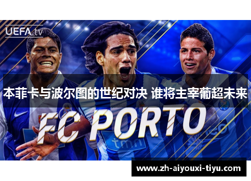 本菲卡与波尔图的世纪对决 谁将主宰葡超未来